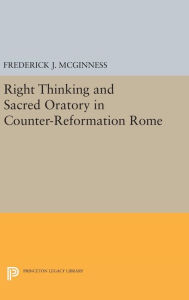 Title: Right Thinking and Sacred Oratory in Counter-Reformation Rome, Author: Frederick J. McGinness