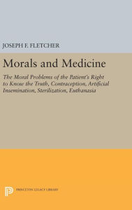 Title: Morals and Medicine: The Moral Problems of the Patient's Right to Know the Truth, Contraception, Artificial Insemination, Sterilization, Euthanasia, Author: Joseph F. Fletcher