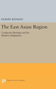 Title: The East Asian Region: Confucian Heritage and Its Modern Adaptation, Author: Gilbert Rozman