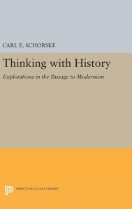 Title: Thinking with History: Explorations in the Passage to Modernism, Author: Carl E. Schorske