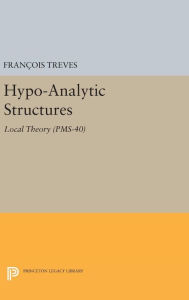 Title: Hypo-Analytic Structures: Local Theory, Author: François Treves