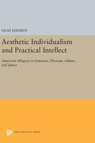Title: Aesthetic Individualism and Practical Intellect: American Allegory in Emerson, Thoreau, Adams, and James, Author: Olaf Hansen