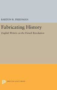 Title: Fabricating History: English Writers on the French Revolution, Author: Barton R. Friedman