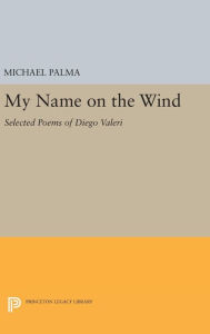 Title: My Name on the Wind: Selected Poems of Diego Valeri, Author: Michael Palma