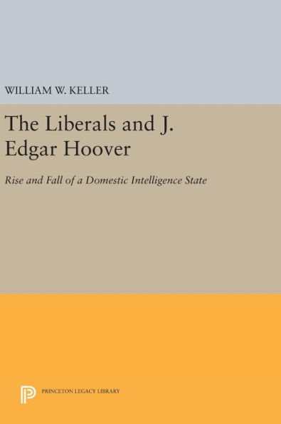 The Liberals and J. Edgar Hoover: Rise and Fall of a Domestic Intelligence State