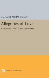 Title: Allegories of Love: Cervantes's Persiles and Sigismunda, Author: Diana de Armas Wilson