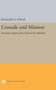 Title: Crusade and Mission: European Approaches Toward the Muslims, Author: Benjamin Z. Kedar