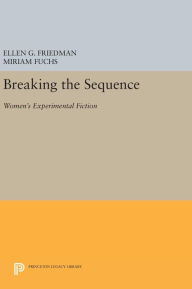 Title: Breaking the Sequence: Women's Experimental Fiction, Author: Ellen G. Friedman