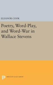 Title: Poetry, Word-Play, and Word-War in Wallace Stevens, Author: Eleanor Cook