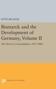 Title: Bismarck and the Development of Germany, Volume II: The Period of Consolidation, 1871-1880, Author: Otto Pflanze