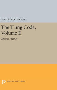 Title: The T'ang Code, Volume II: Specific Articles, Author: Wallace Johnson