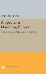 Title: A Specter is Haunting Europe: A Sociohistorical Approach to the Fantastic, Author: José B. Monleón