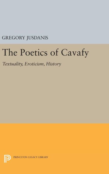 The Poetics of Cavafy: Textuality, Eroticism, History