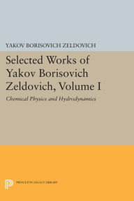 Title: Selected Works of Yakov Borisovich Zeldovich, Volume I: Chemical Physics and Hydrodynamics, Author: Yakov Borisovich Zeldovich