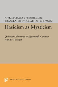 Title: Hasidism as Mysticism: Quietistic Elements in Eighteenth-Century Hasidic Thought, Author: Rivka Schatz Uffenheimer