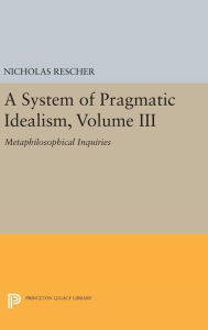 Title: A System of Pragmatic Idealism, Volume III: Metaphilosophical Inquiries, Author: Nicholas Rescher