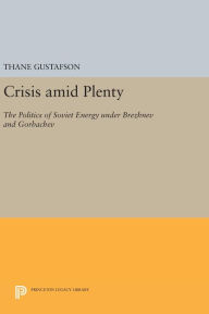 Title: Crisis amid Plenty: The Politics of Soviet Energy under Brezhnev and Gorbachev, Author: Thane Gustafson