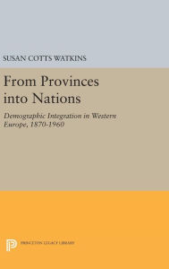 Title: From Provinces into Nations: Demographic Integration in Western Europe, 1870-1960, Author: Susan Cotts Watkins