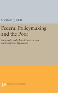 Title: Federal Policymaking and the Poor: National Goals, Local Choices, and Distributional Outcomes, Author: Michael J. Rich