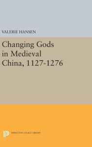 Title: Changing Gods in Medieval China, 1127-1276, Author: Valerie Hansen