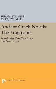 Title: Ancient Greek Novels: The Fragments: Introduction, Text, Translation, and Commentary, Author: Susan A. Stephens