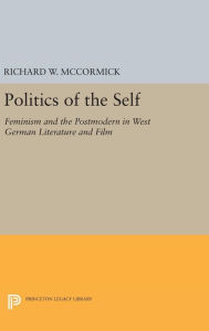 Title: Politics of the Self: Feminism and the Postmodern in West German Literature and Film, Author: Richard W. McCormick