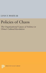 Title: Policies of Chaos: The Organizational Causes of Violence in China's Cultural Revolution, Author: Lynn T. White III