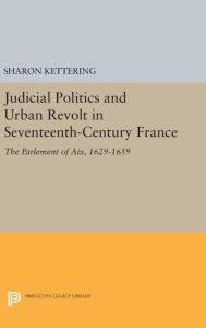 Title: Judicial Politics and Urban Revolt in Seventeenth-Century France: The Parlement of Aix, 1629-1659, Author: Sharon Kettering