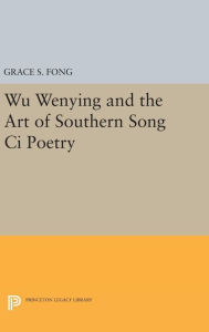 Title: Wu Wenying and the Art of Southern Song Ci Poetry, Author: Grace S. Fong