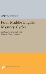 Title: Four Middle English Mystery Cycles: Textual, Contextual, and Critical Interpretations, Author: Martin Stevens