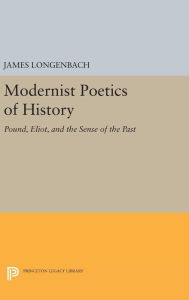 Title: Modernist Poetics of History: Pound, Eliot, and the Sense of the Past, Author: James Longenbach