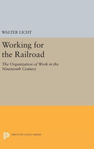 Title: Working for the Railroad: The Organization of Work in the Nineteenth Century, Author: Walter Licht