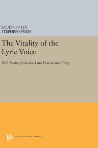 Title: The Vitality of the Lyric Voice: Shih Poetry from the Late Han to the T'ang, Author: Shuen-fu Lin