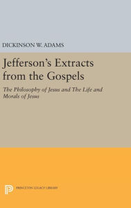 Title: Jefferson's Extracts from the Gospels: The Philosophy of Jesus and The Life and Morals of Jesus, Author: Dickinson W. Adams