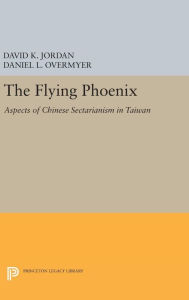 Title: The Flying Phoenix: Aspects of Chinese Sectarianism in Taiwan, Author: David K. Jordan