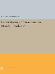 Title: Excavations at Sarachane in Istanbul, Volume 1, Author: R. Martin Harrison