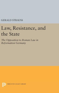 Title: Law, Resistance, and the State: The Opposition to Roman Law in Reformation Germany, Author: Gerald Strauss