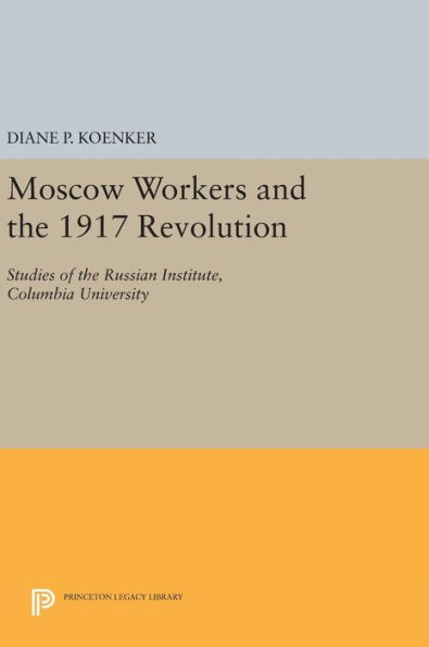 Moscow Workers and the 1917 Revolution: Studies of the Russian Institute, Columbia University