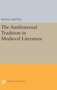 Title: The Antifraternal Tradition in Medieval Literature, Author: Penn R. Szittya