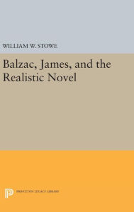 Title: Balzac, James, and the Realistic Novel, Author: William W. Stowe