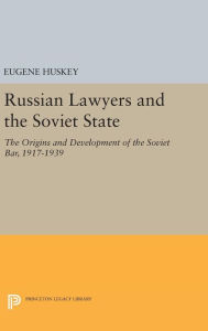 Title: Russian Lawyers and the Soviet State: The Origins and Development of the Soviet Bar, 1917-1939, Author: Eugene Huskey