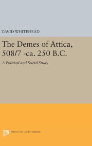 Title: The Demes of Attica, 508/7 -ca. 250 B.C.: A Political and Social Study, Author: David Whitehead