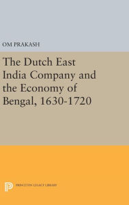 Title: The Dutch East India Company and the Economy of Bengal, 1630-1720, Author: Om Prakash