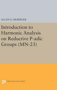 Title: Introduction to Harmonic Analysis on Reductive P-adic Groups. (MN-23): Based on lectures by Harish-Chandra at The Institute for Advanced Study, 1971-73, Author: Allan G. Silberger