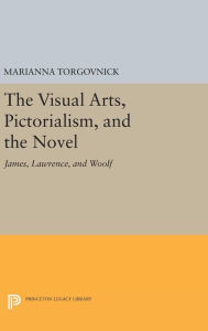 Title: The Visual Arts, Pictorialism, and the Novel: James, Lawrence, and Woolf, Author: Marianna Torgovnick