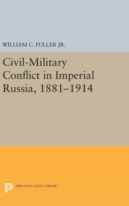 Title: Civil-Military Conflict in Imperial Russia, 1881-1914, Author: William C. Fuller Jr.