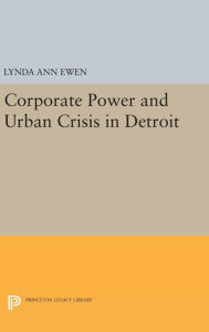 Title: Corporate Power and Urban Crisis in Detroit, Author: Lynda Ann Ewen