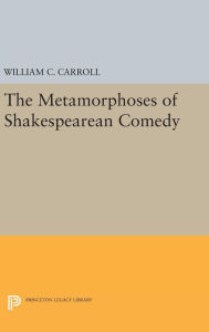 Title: The Metamorphoses of Shakespearean Comedy, Author: William C. Carroll