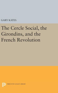 Title: The Cercle Social, the Girondins, and the French Revolution, Author: Gary Kates