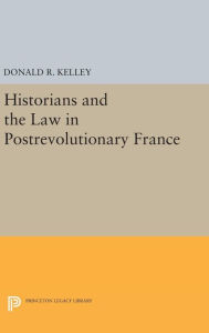 Title: Historians and the Law in Postrevolutionary France, Author: Donald R. Kelley